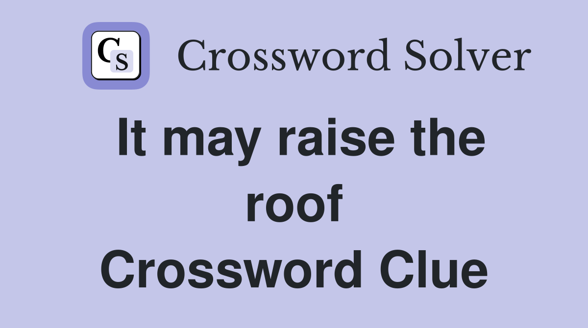 It may raise the roof Crossword Clue