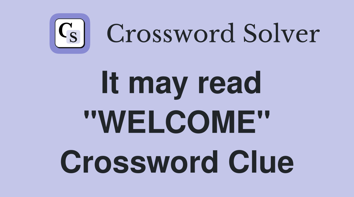 It may read "WELCOME" Crossword Clue