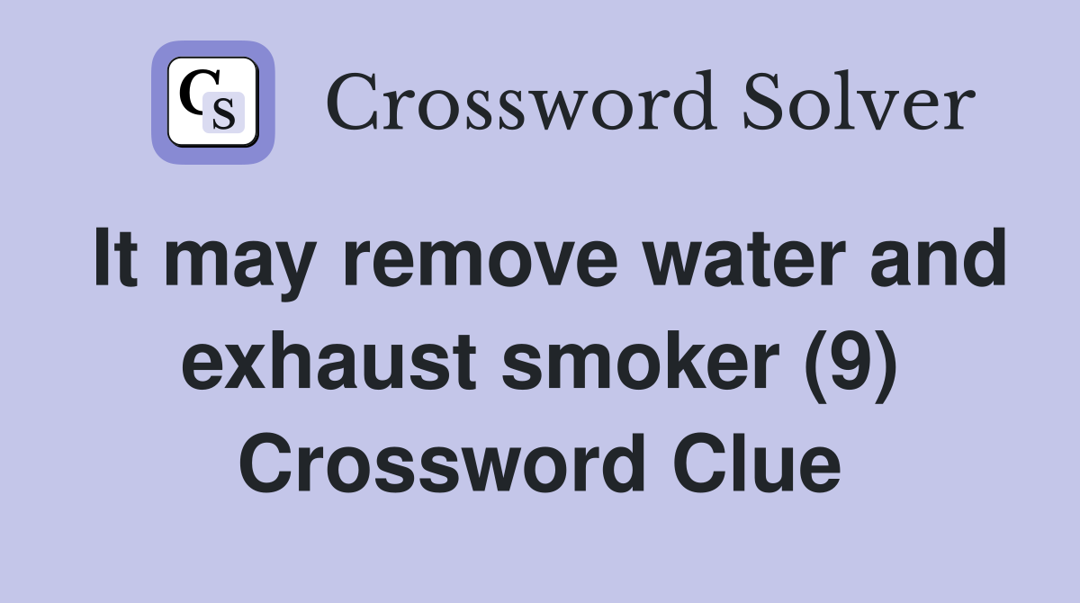 It may remove water and exhaust smoker (9) Crossword Clue