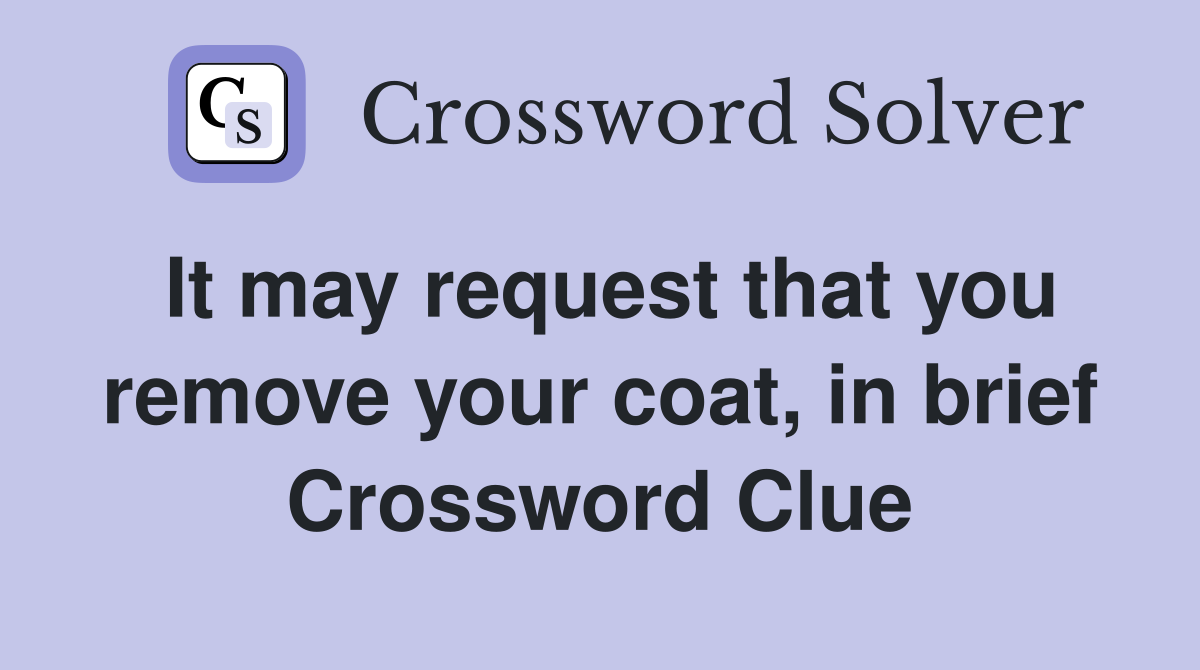 It may request that you remove your coat, in brief Crossword Clue