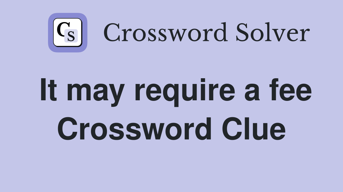 It may require a fee Crossword Clue