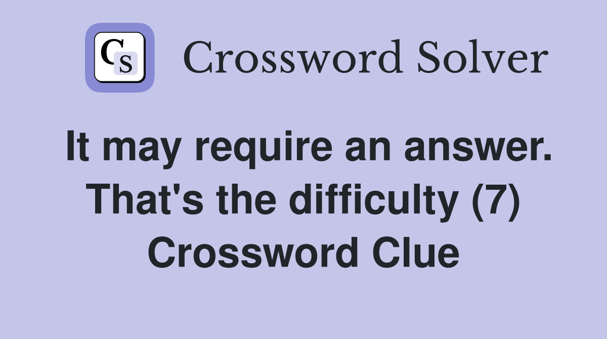It may require an answer. That's the difficulty (7) Crossword Clue