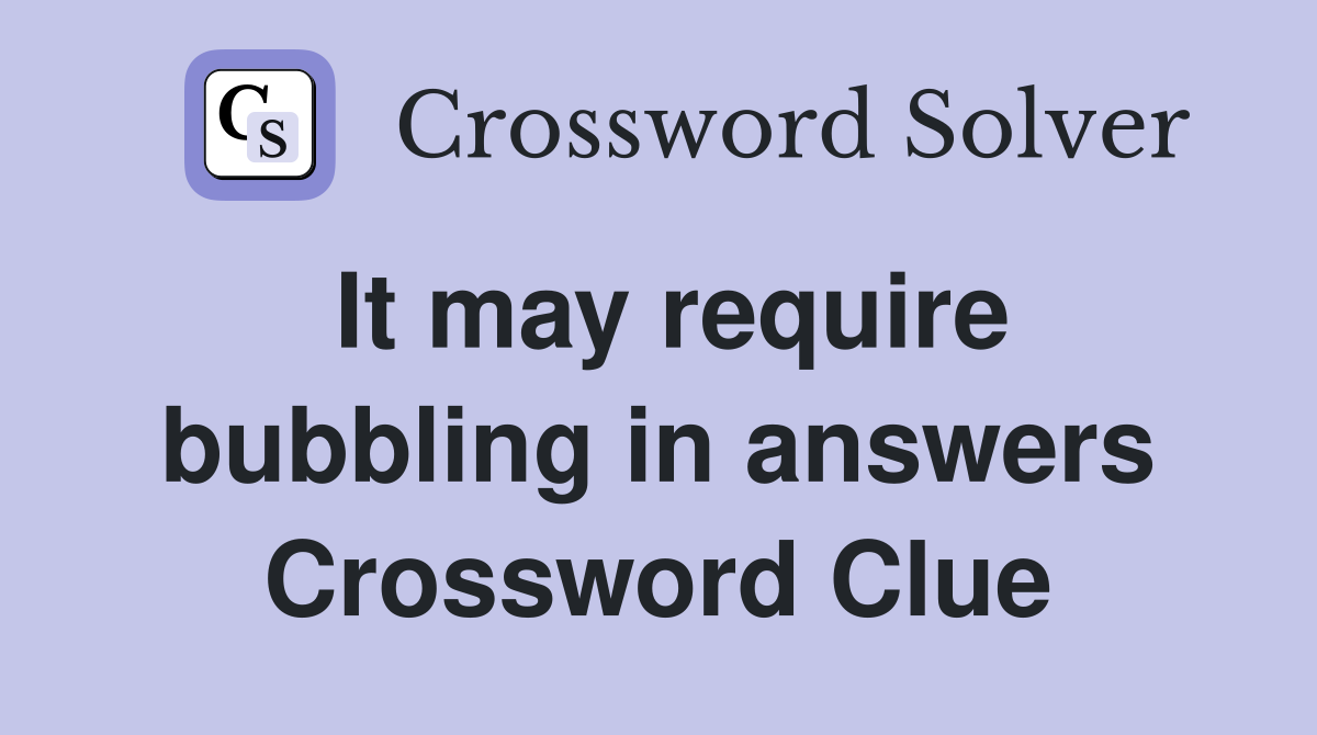 It may require bubbling in answers Crossword Clue