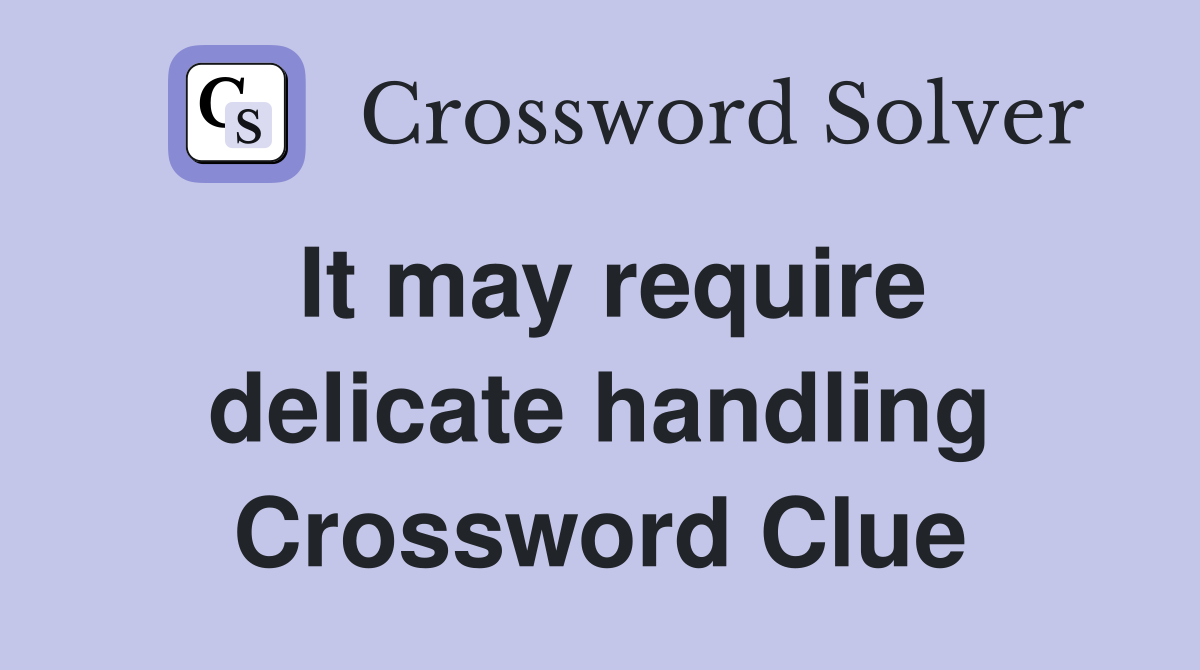 It may require delicate handling Crossword Clue