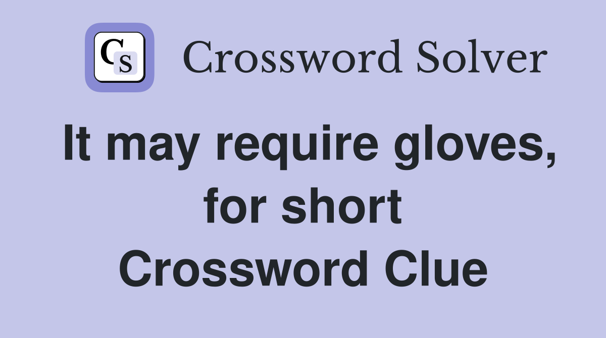 It may require gloves, for short Crossword Clue