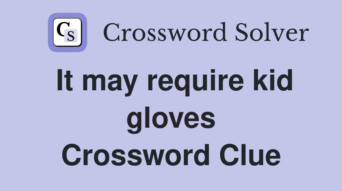 It may require kid gloves Crossword Clue