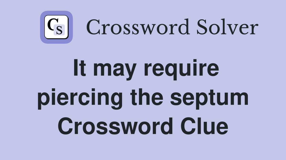 It may require piercing the septum Crossword Clue