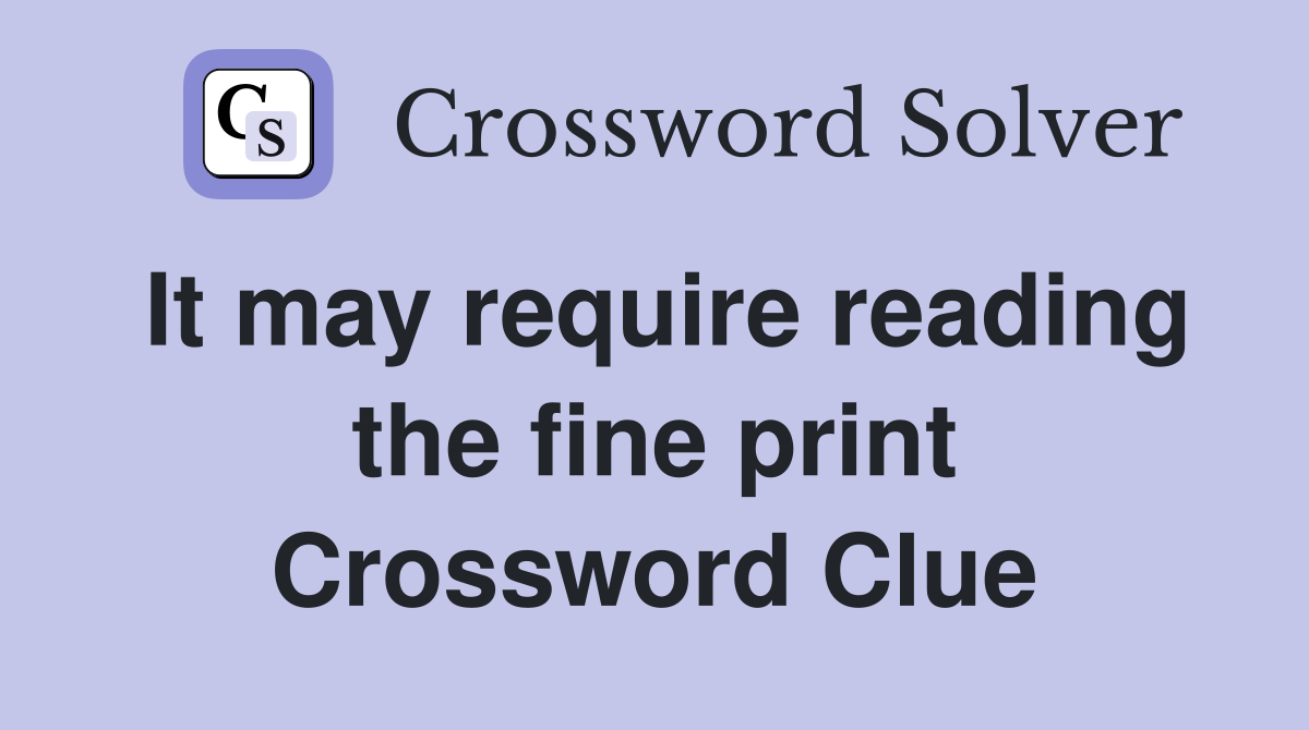 It may require reading the fine print Crossword Clue
