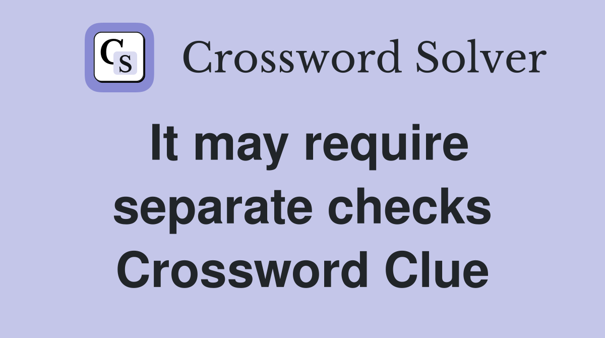 It may require separate checks Crossword Clue