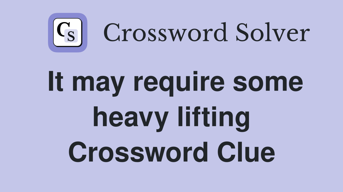 It may require some heavy lifting Crossword Clue