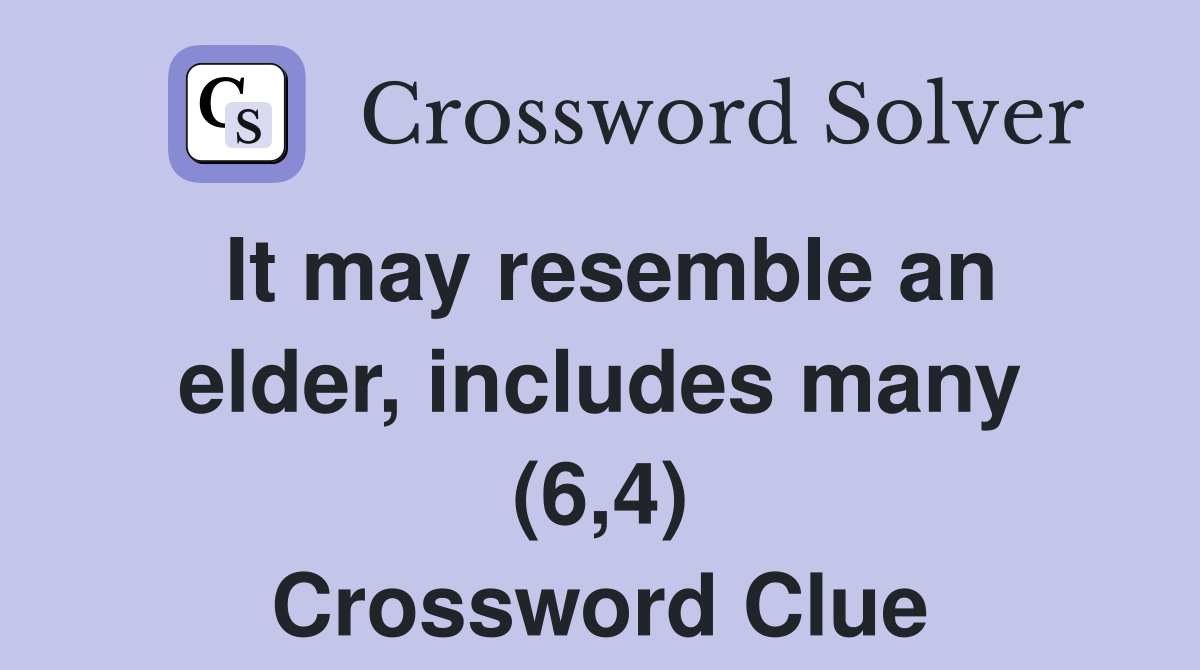 It may resemble an elder, includes many (6,4) Crossword Clue