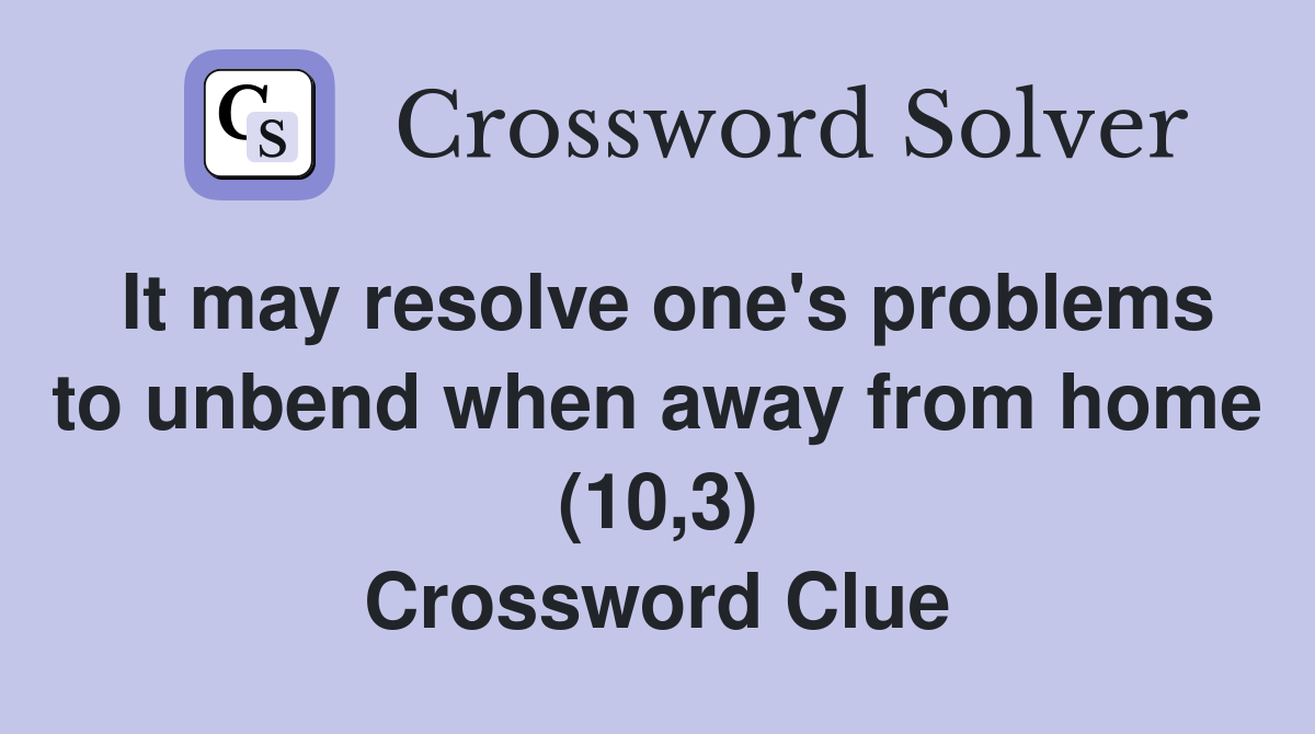 It may resolve one's problems to unbend when away from home (10,3) Crossword Clue