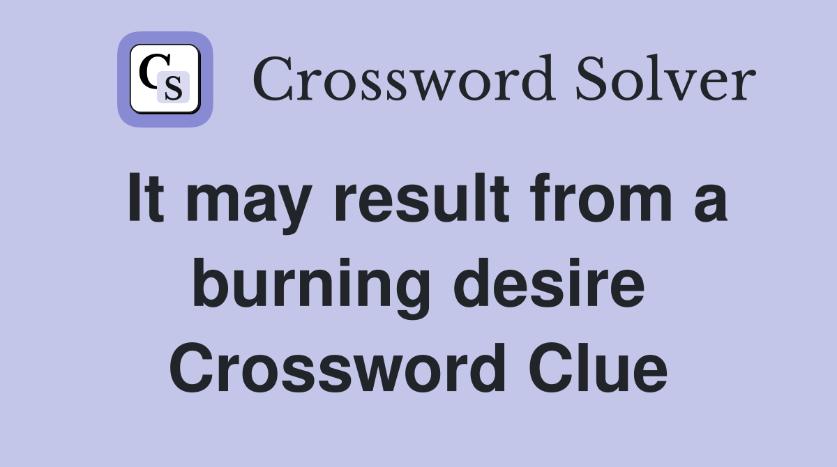 It may result from a burning desire Crossword Clue