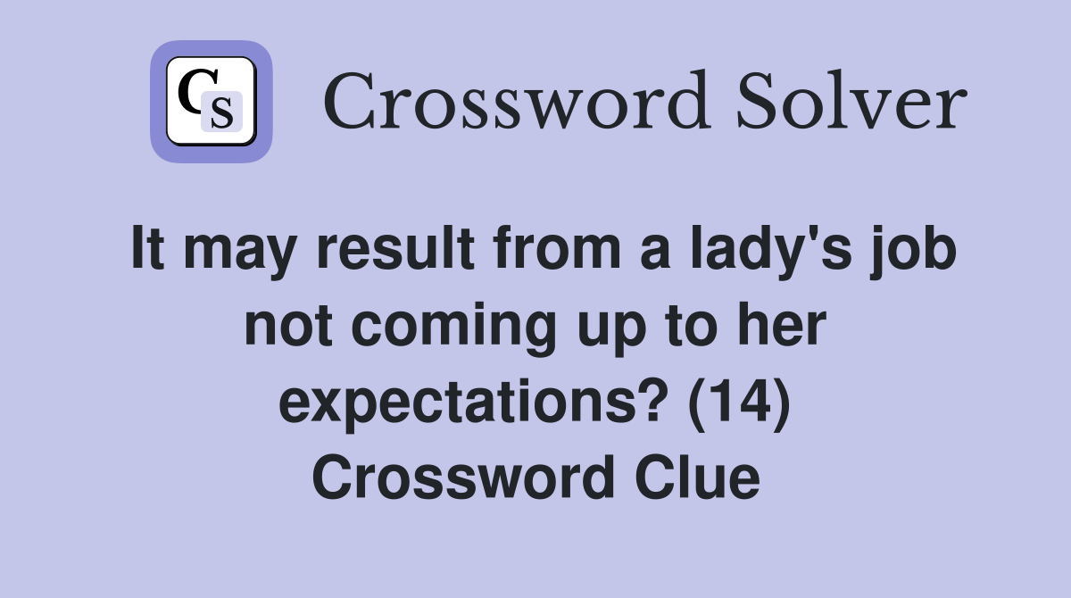 It may result from a lady's job not coming up to her expectations? (14) Crossword Clue