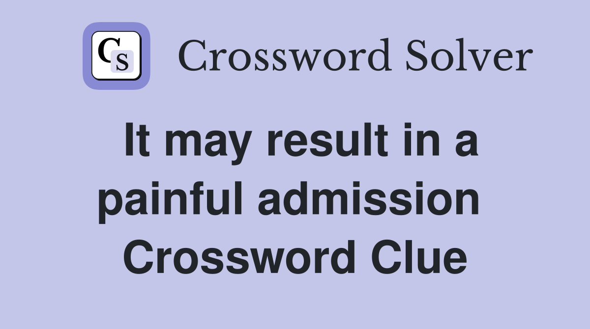 It may result in a painful admission  Crossword Clue