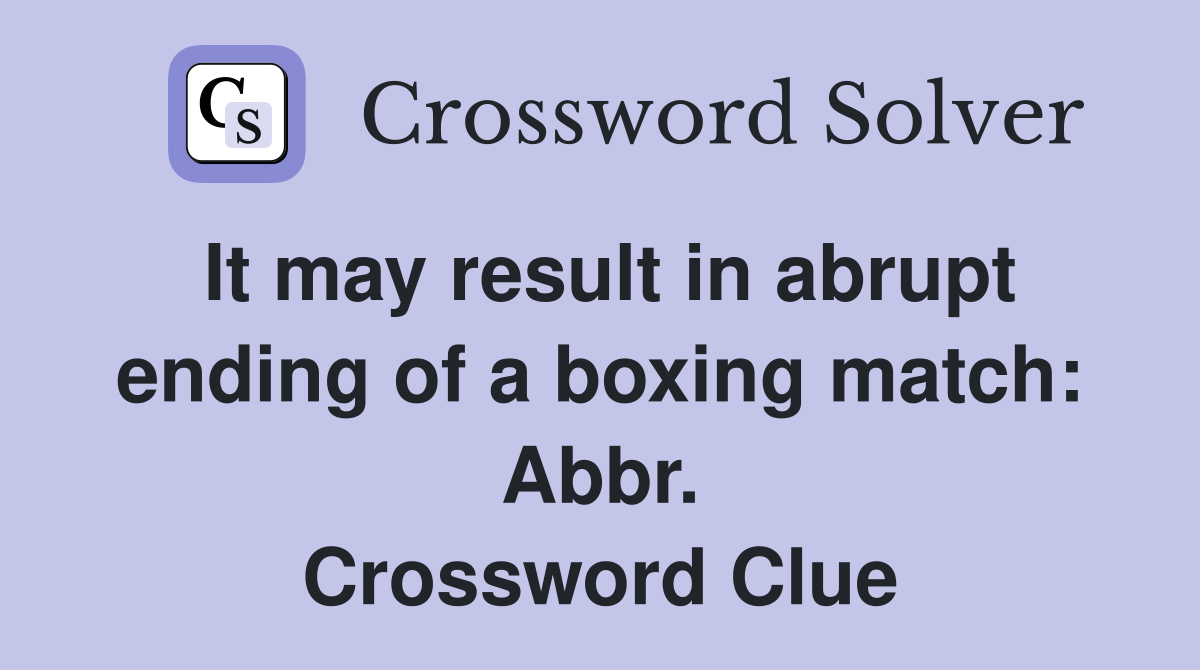 It may result in abrupt ending of a boxing match: Abbr. Crossword Clue