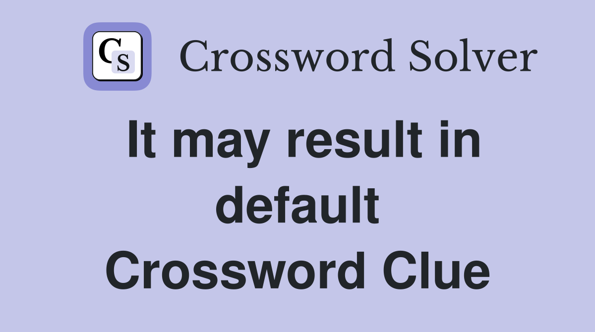 It may result in default Crossword Clue