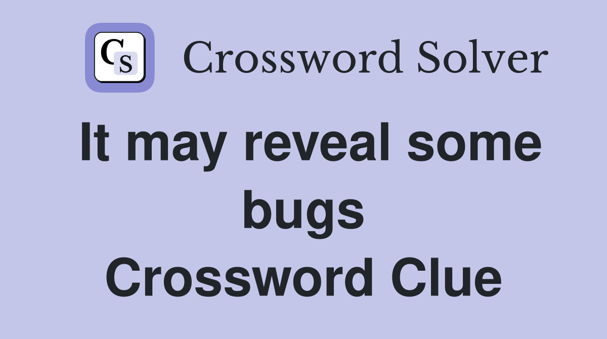 It may reveal some bugs Crossword Clue