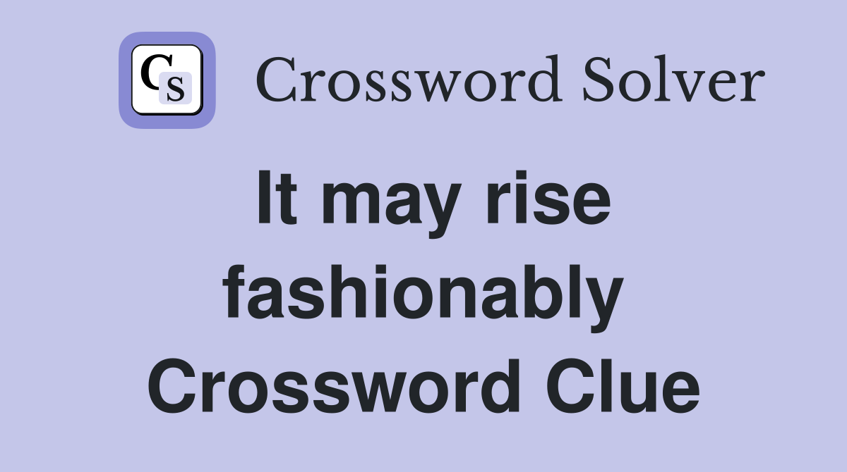 It may rise fashionably Crossword Clue