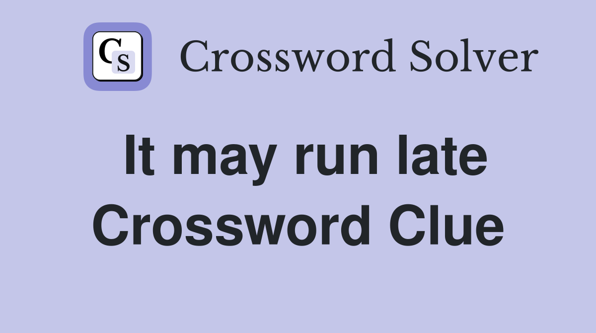 It may run late Crossword Clue