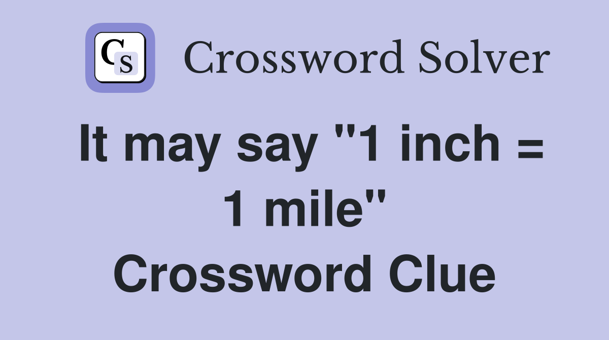 It may say "1 inch = 1 mile" Crossword Clue