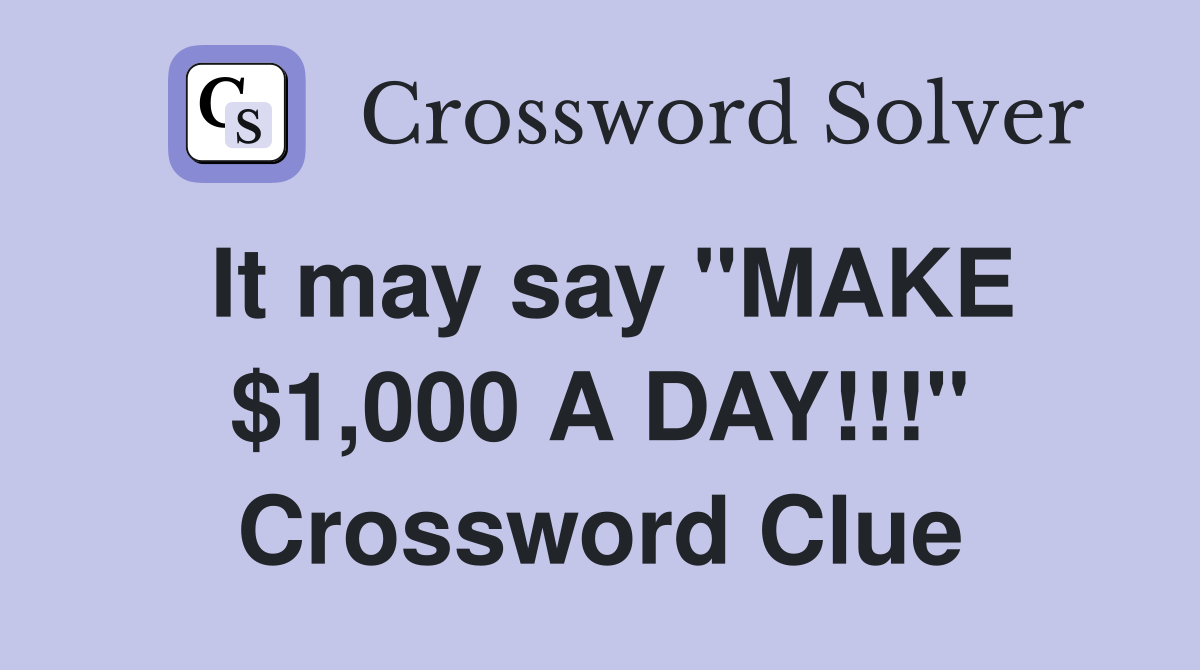 It may say "MAKE $1,000 A DAY!!!" Crossword Clue