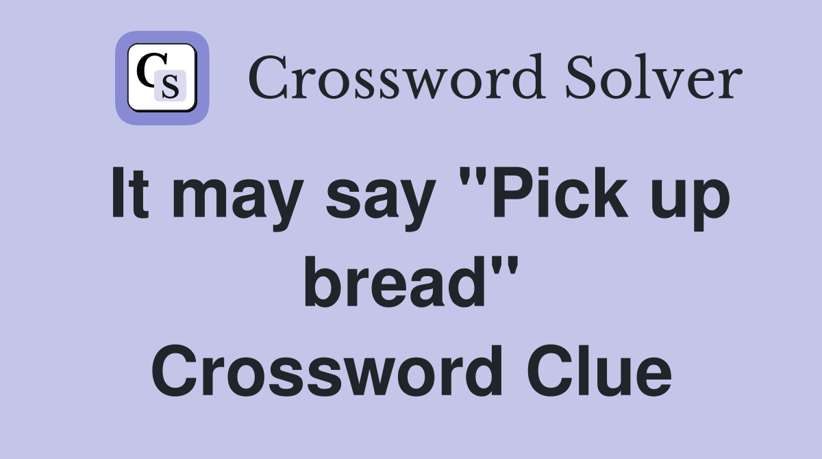 It may say "Pick up bread" Crossword Clue
