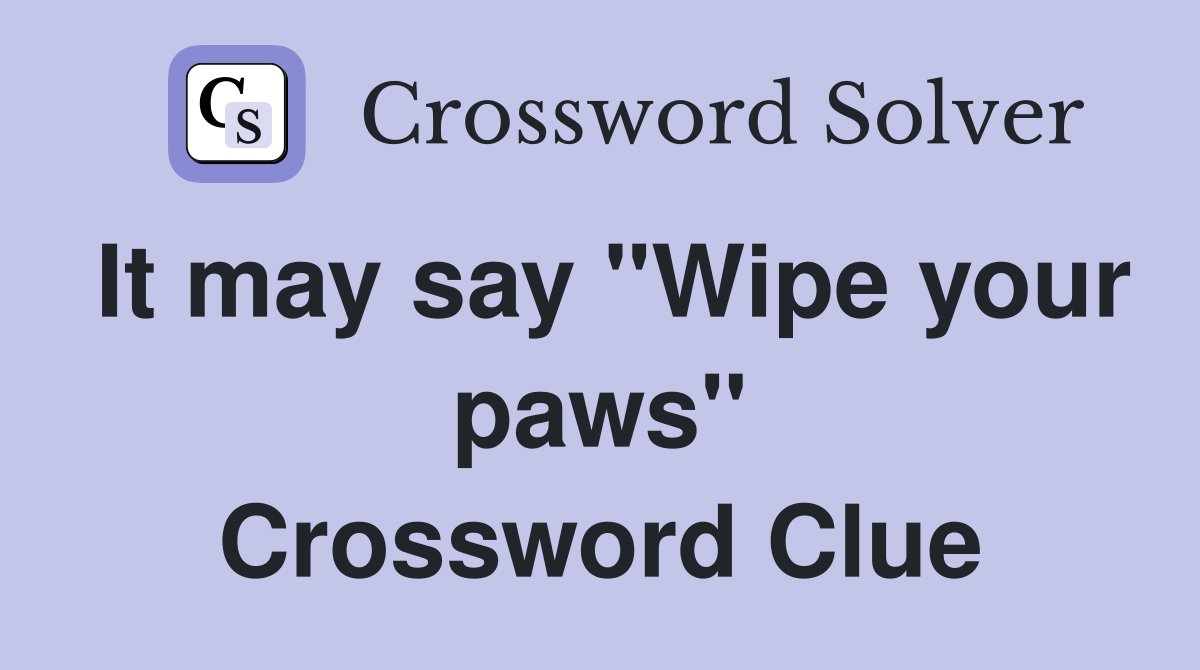It may say "Wipe your paws" Crossword Clue