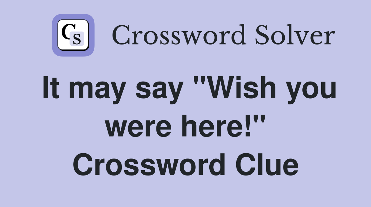 It may say "Wish you were here!" Crossword Clue