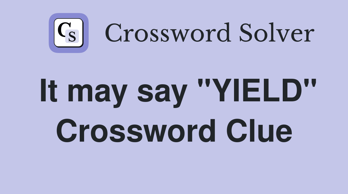 It may say "YIELD" Crossword Clue