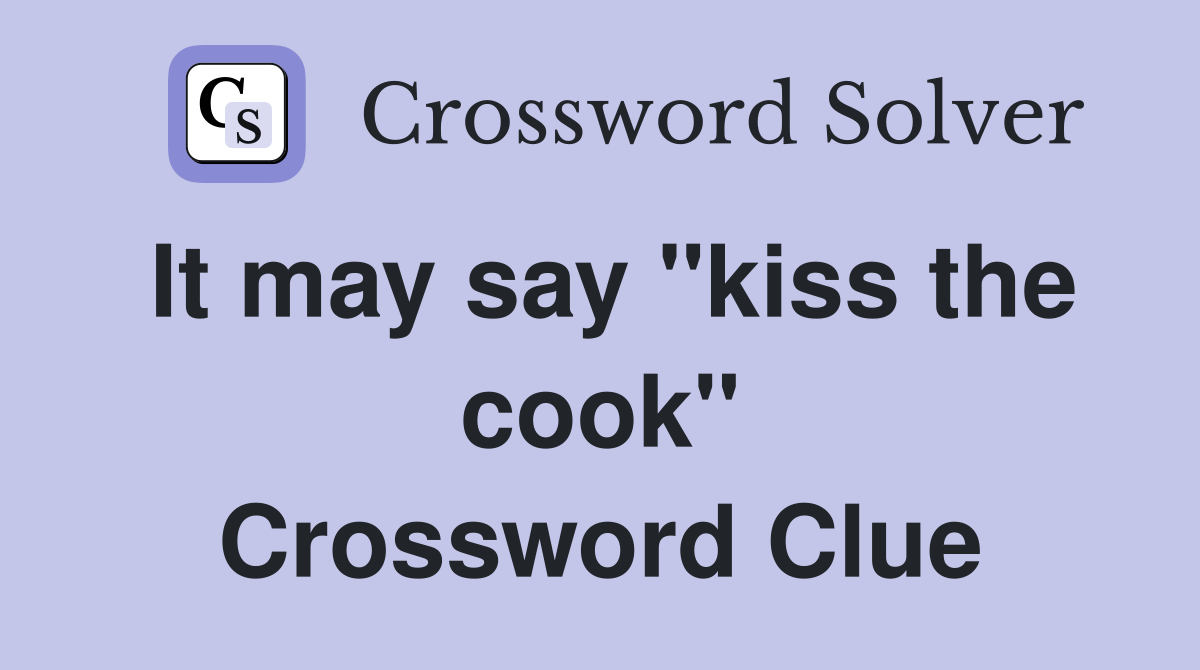 It may say "kiss the cook" Crossword Clue