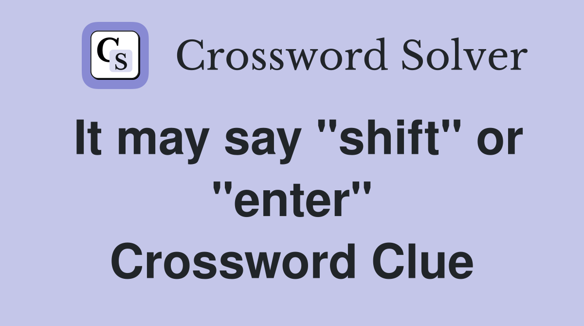 It may say "shift" or "enter" Crossword Clue