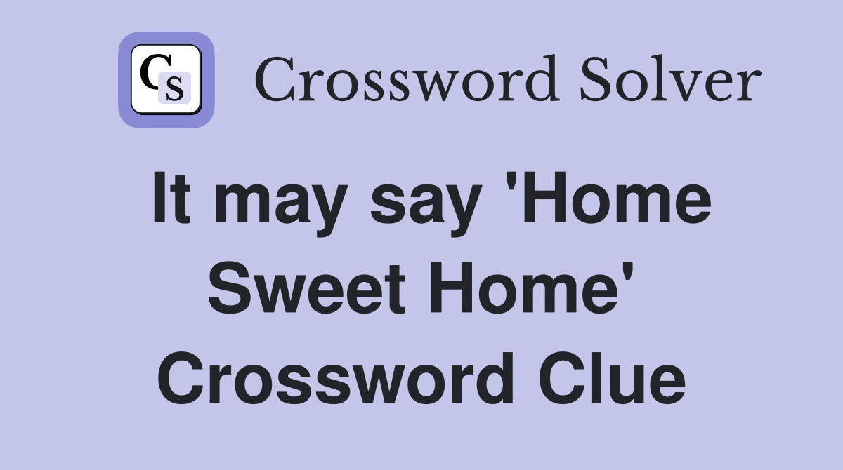 It may say 'Home Sweet Home' Crossword Clue