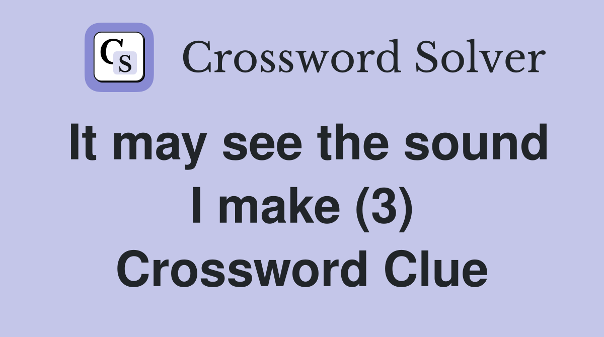 It may see the sound I make (3) Crossword Clue