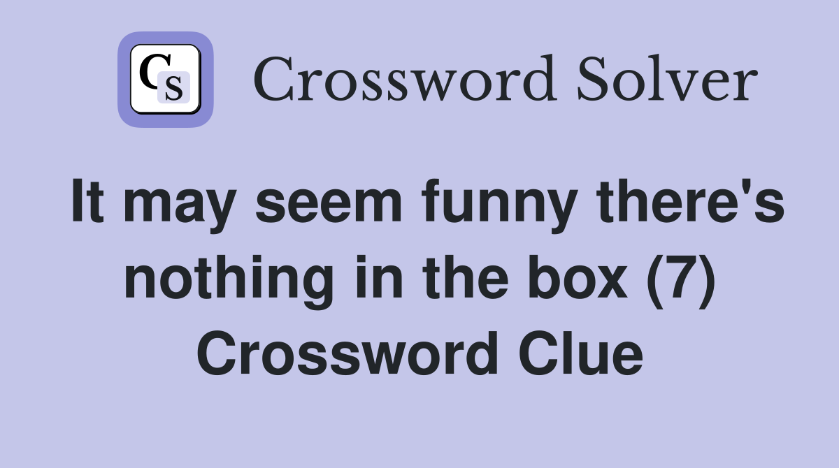 It may seem funny there's nothing in the box (7) Crossword Clue