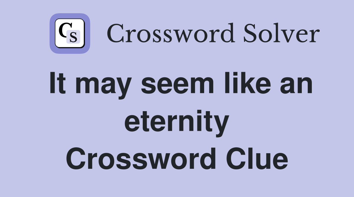 It may seem like an eternity Crossword Clue