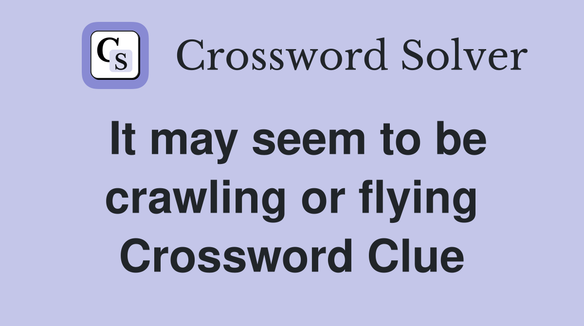 It may seem to be crawling or flying Crossword Clue