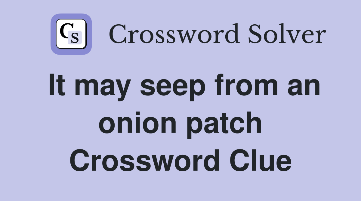 It may seep from an onion patch Crossword Clue