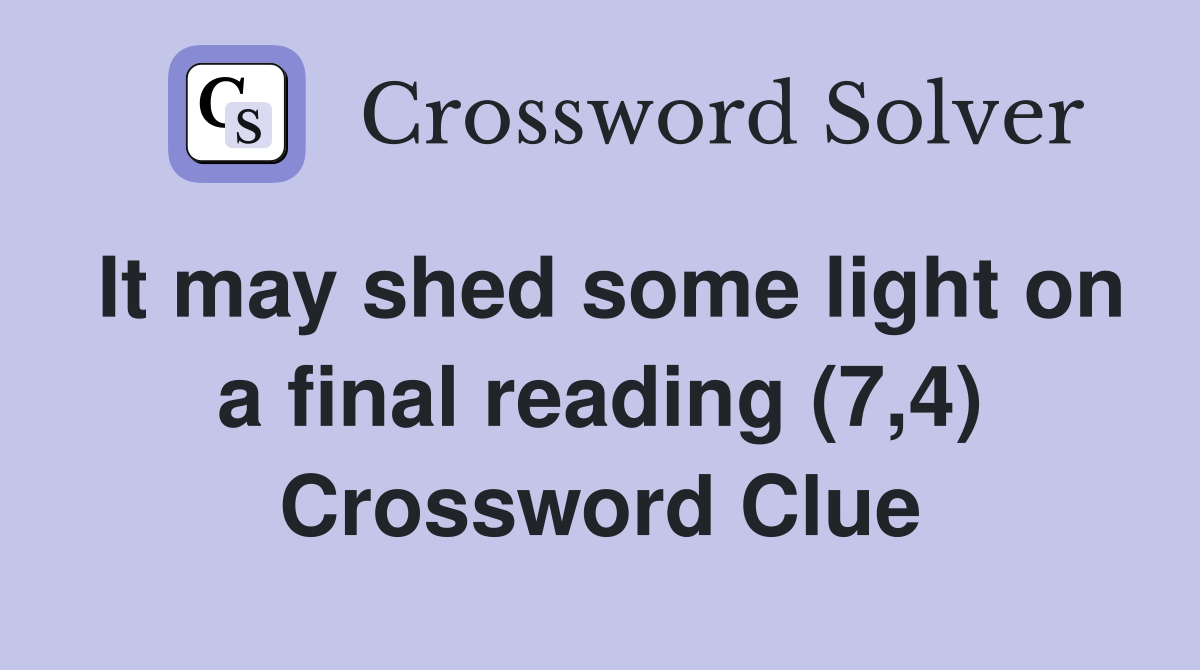 It may shed some light on a final reading (7,4) Crossword Clue