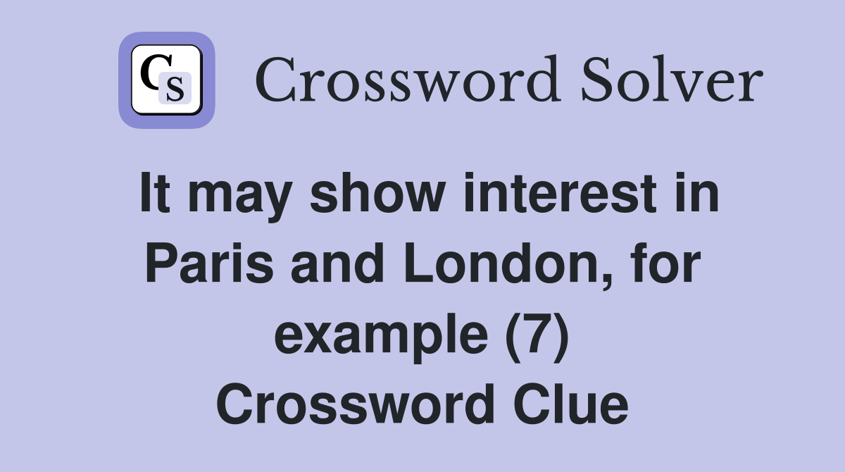 It may show interest in Paris and London, for example (7) Crossword Clue