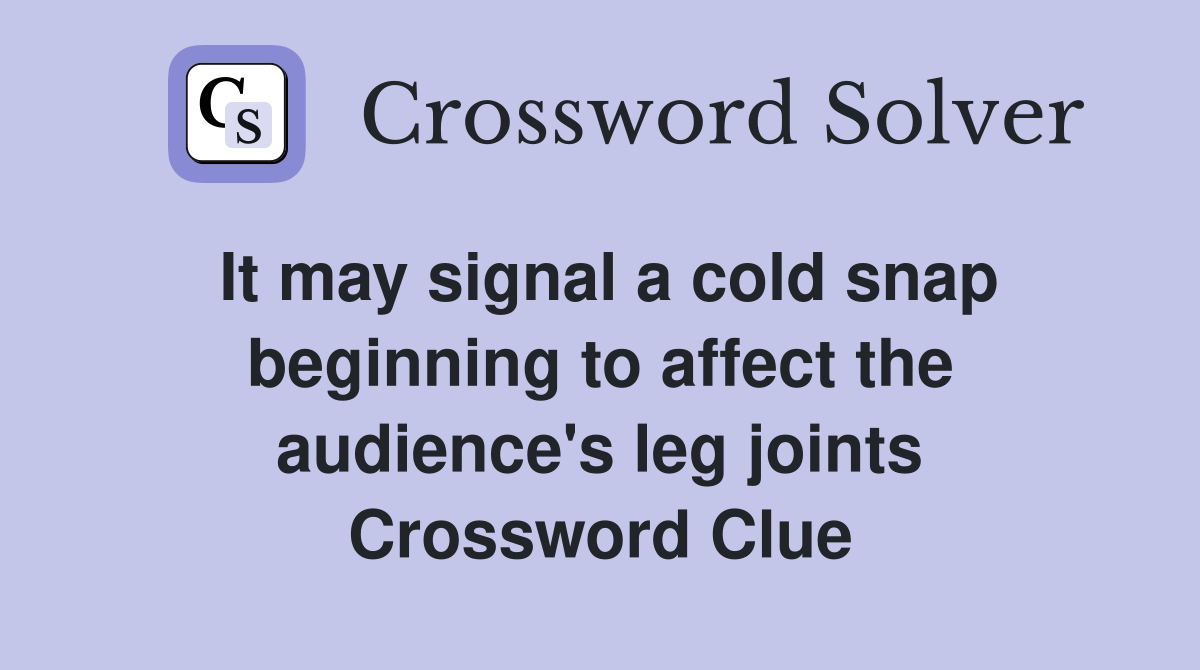 It may signal a cold snap beginning to affect the audience's leg joints Crossword Clue