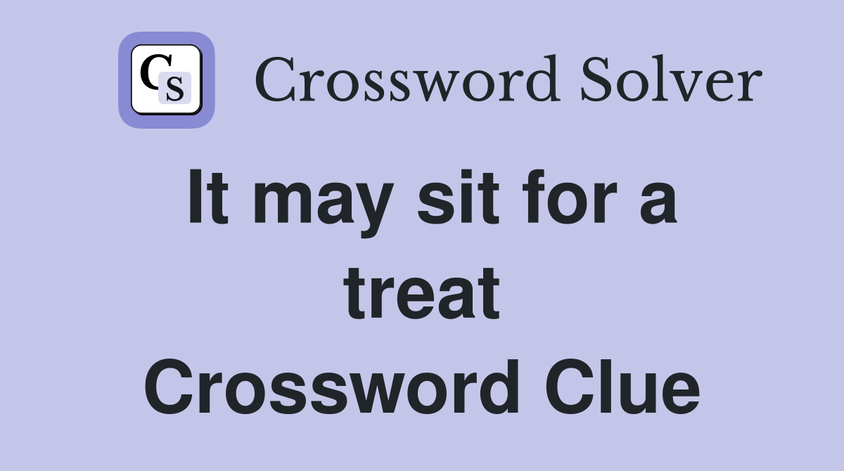 It may sit for a treat Crossword Clue