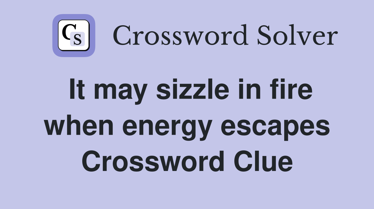 It may sizzle in fire when energy escapes Crossword Clue