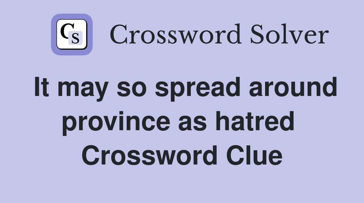 It may so spread around province as hatred  Crossword Clue