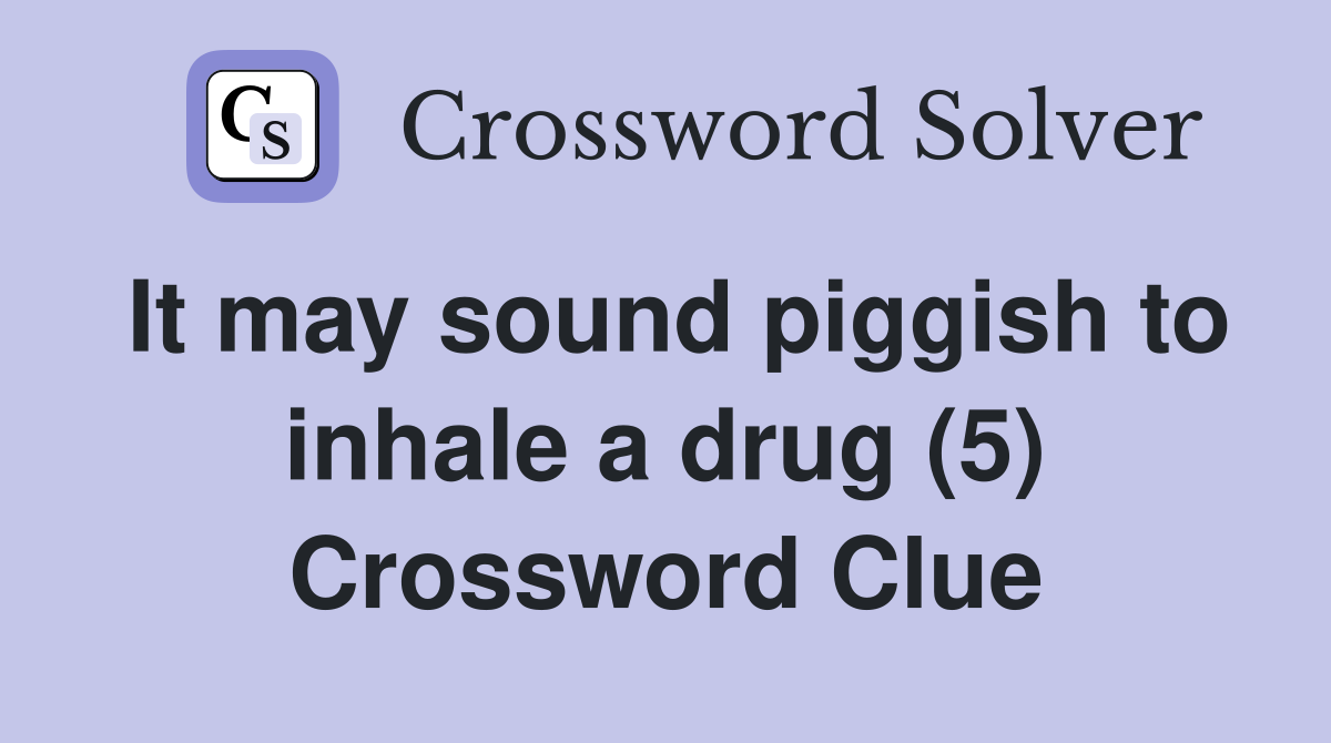 It may sound piggish to inhale a drug (5) Crossword Clue