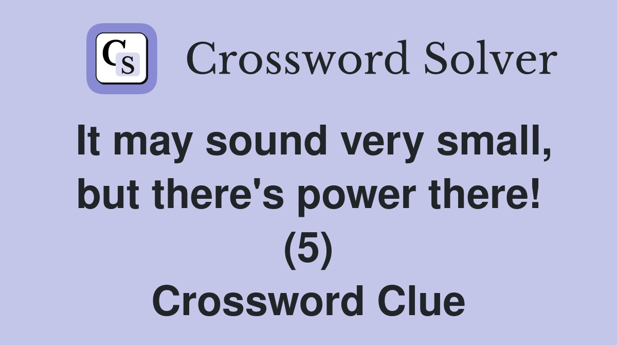 It may sound very small, but there's power there! (5) Crossword Clue