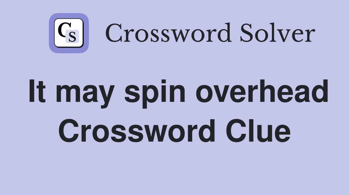 It may spin overhead Crossword Clue