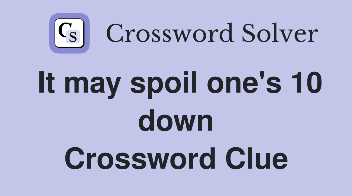 It may spoil one's 10 down Crossword Clue