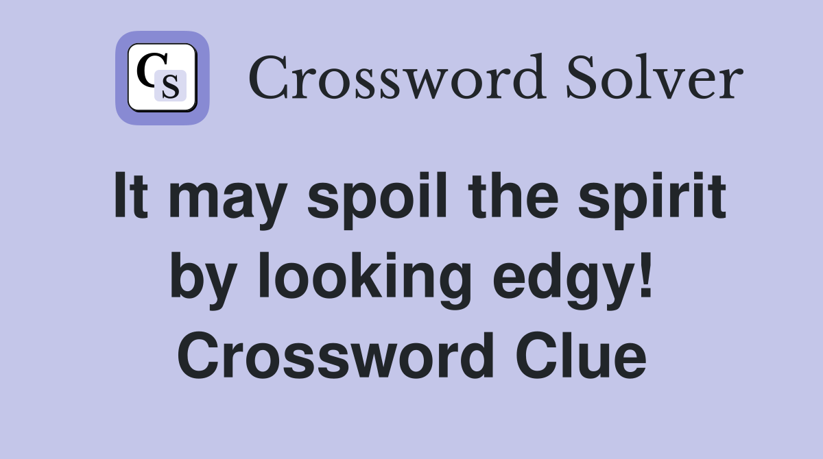 It may spoil the spirit by looking edgy! Crossword Clue