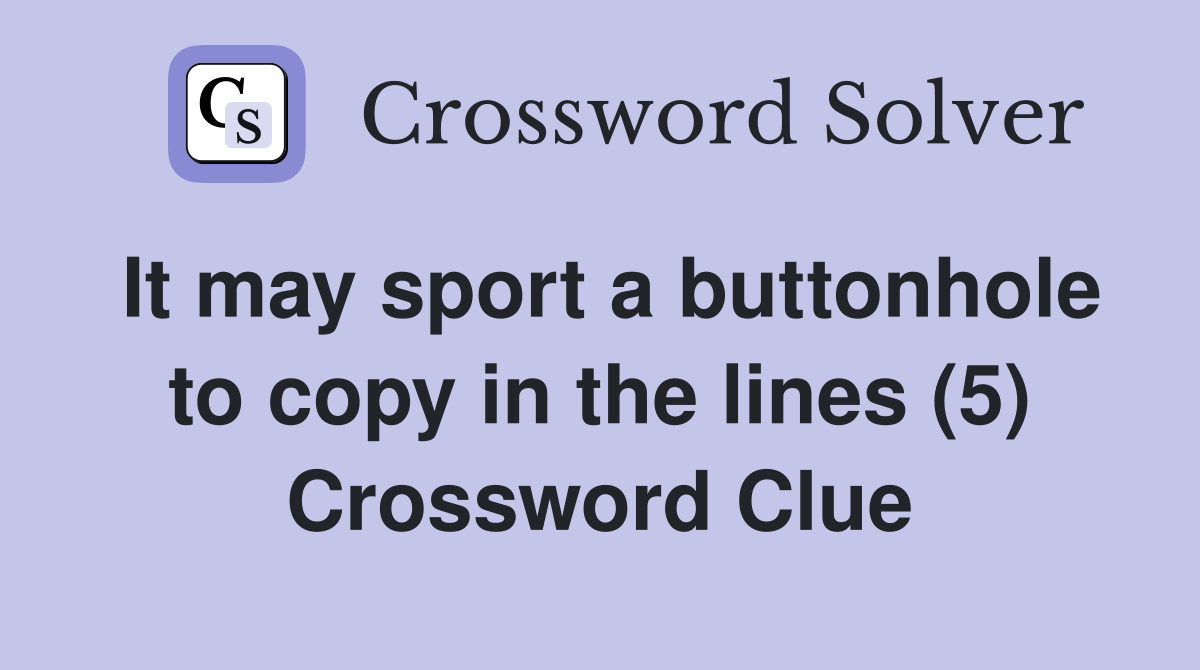 It may sport a buttonhole to copy in the lines (5) Crossword Clue